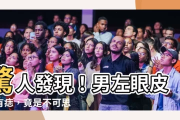 【男左眼皮上有痣】驚人發現！男左眼皮上有痣，竟是不可思議的徵兆