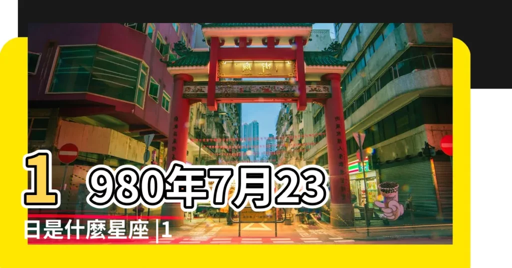 1980年7月23日是什麼星座 |1980年7月23日出生時間看命運 |1980年農曆七月二十三日是什麼星座 |【80年農曆7月23什麼星座】