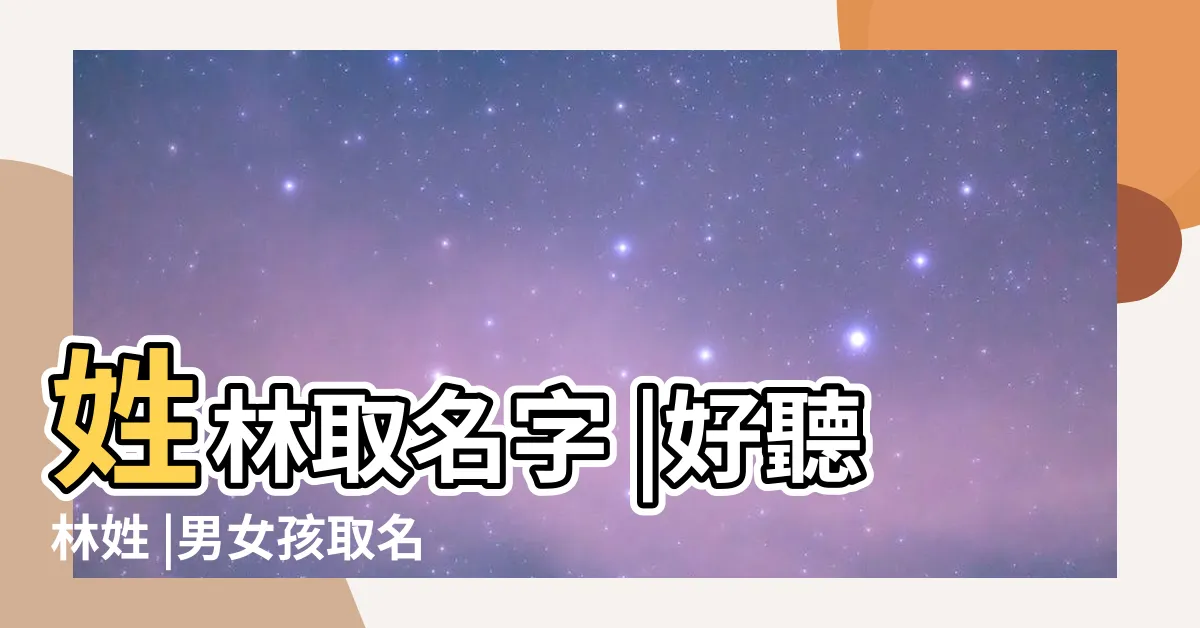 【姓林 取名】姓林取名字 |好聽林姓 |男女孩取名之林姓分卷 |