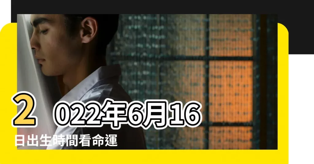 2022年6月16日出生時間看命運 |2021年6月16日出生時間看命運 |6月16日生日算命6月16日出生人命運 |【農曆6月16日生的命運】