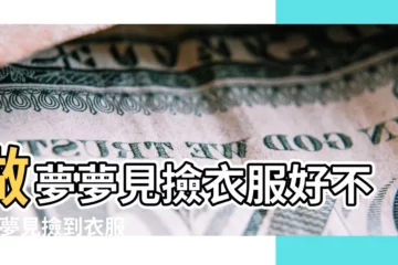 【女人做夢夢見撿到衣服是什麼意思意思】做夢夢見撿衣服好不好 |夢見撿到衣服 |夢見撿自己的衣服 |