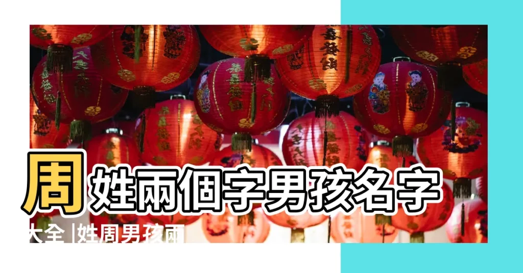 周姓兩個字男孩名字大全 |姓周男孩兩個字的名字 |姓周的男孩獨特名字兩個字 |【兩個字的周姓名字大全】