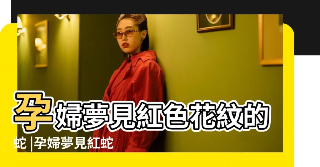 孕婦夢見紅色花紋的蛇 |孕婦夢見紅蛇的原因10大寓意準媽媽們你知道嗎 |孕婦夢見紅蛇 |【懷孕之後夢見紅色的蛇什麼寓意】