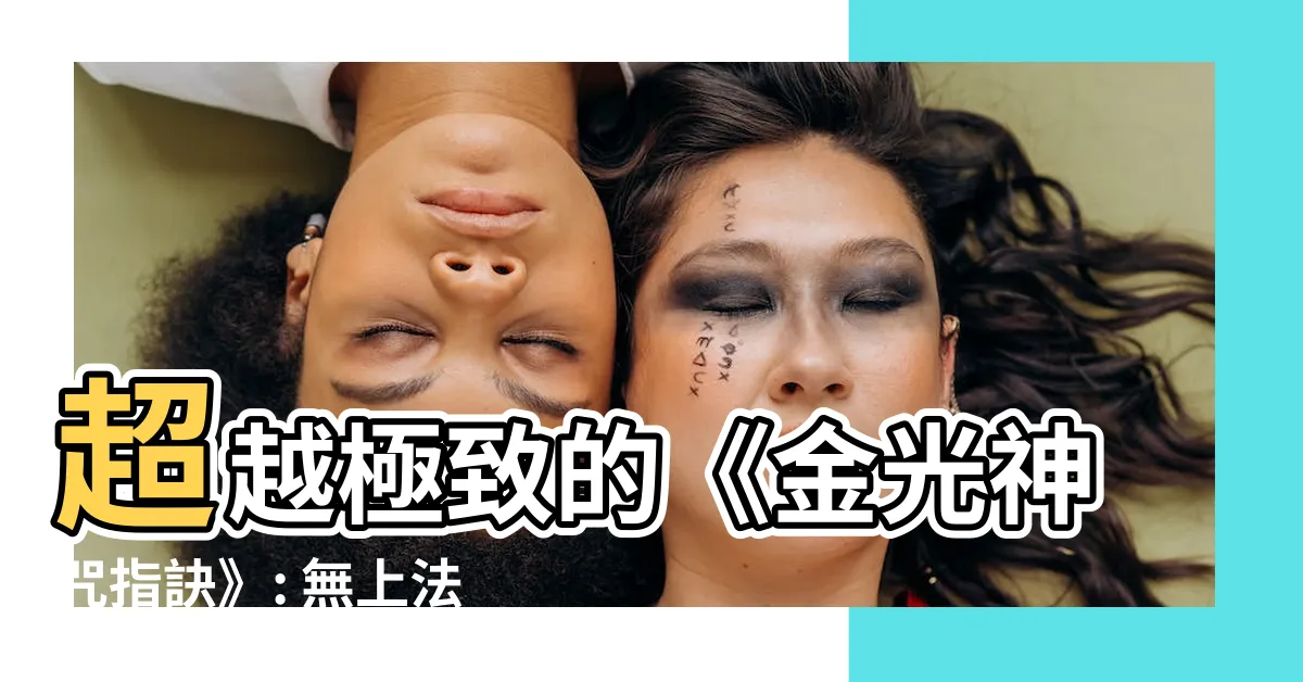 【金光神咒指訣】超越極致的《金光神咒指訣》: 無上法寶助我破解人生之謎