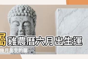 【屬雞的六月幾日出生好】屬雞農曆六月出生運勢 |幾月出生的屬雞人帶財 |十二生肖出生日命運 |