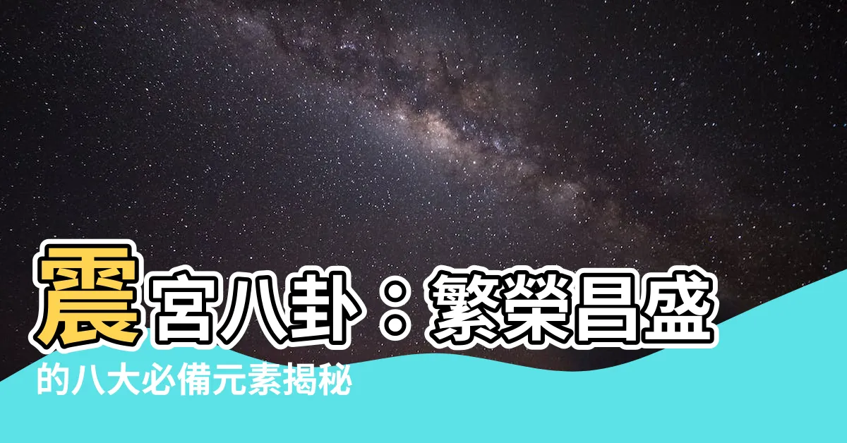 【震宮八卦】震宮八卦：繁榮昌盛的八大必備元素揭秘！