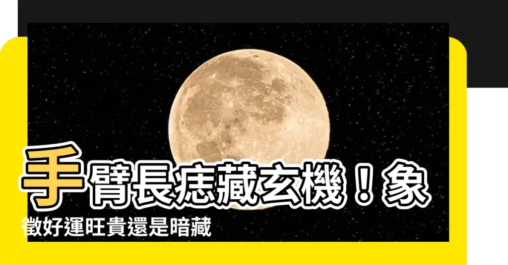 【手臂長痣代表什麼】手臂長痣藏玄機！象徵好運旺貴還是暗藏凶兆？