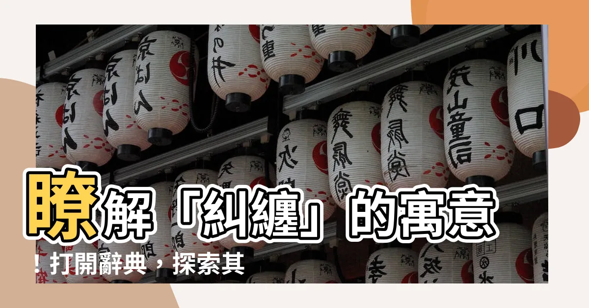 【糾纏意思】瞭解「糾纏」的寓意！打開辭典，探索其深層含義