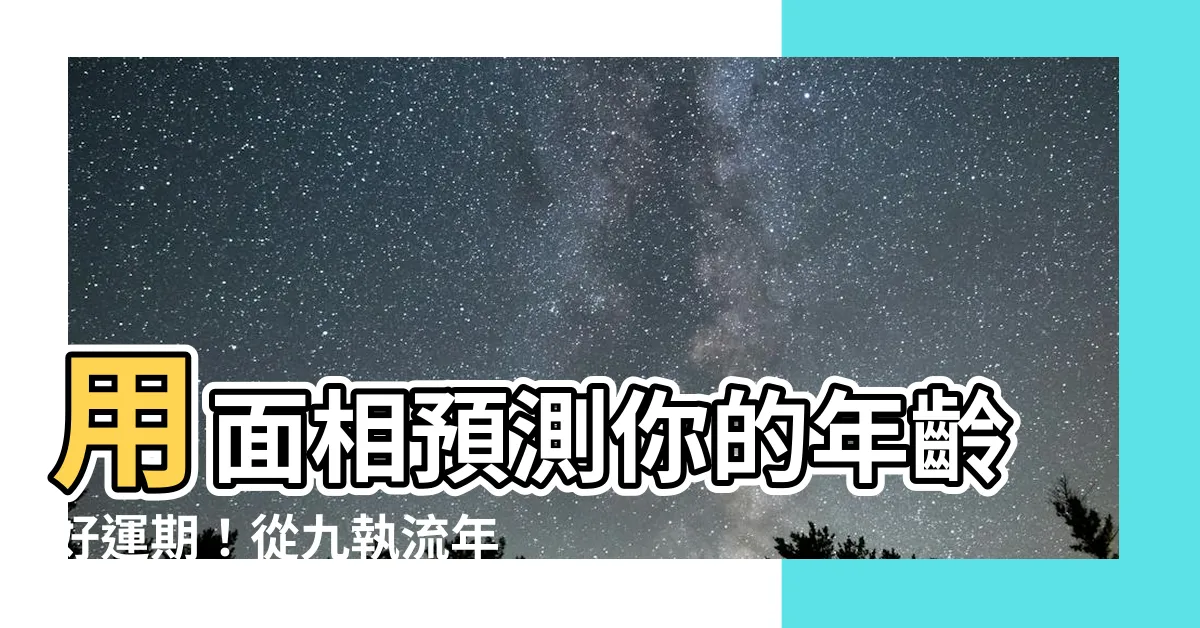 【面相年齡】用面相預測你的年齡好運期！從九執流年法看人生轉捩點