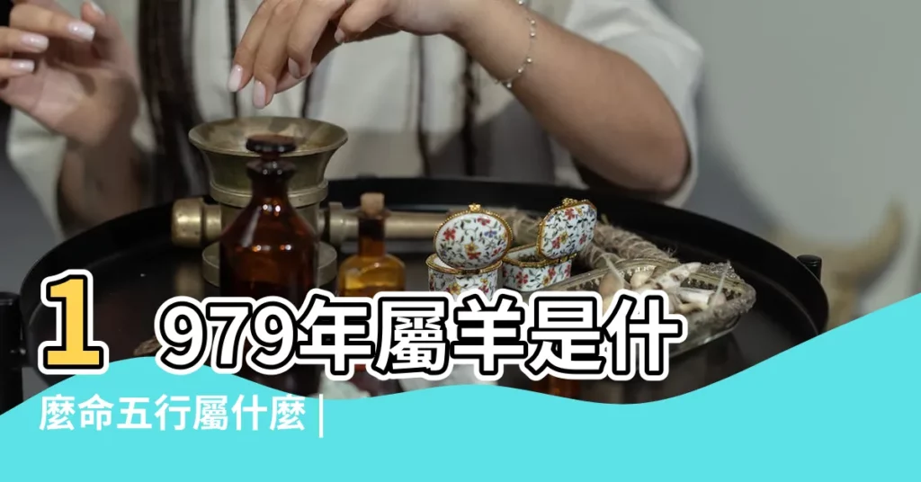 1979年屬羊是什麼命五行屬什麼 |1979年的羊五行屬什麼 |1979年的羊五行屬什麼 |【1979年生肖羊五行屬什麼】