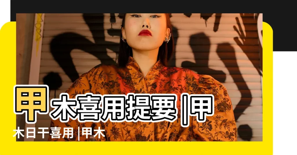 甲木喜用提要 |甲木日干喜用 |甲木日主喜用神選用 |【甲木日主喜用神分析】