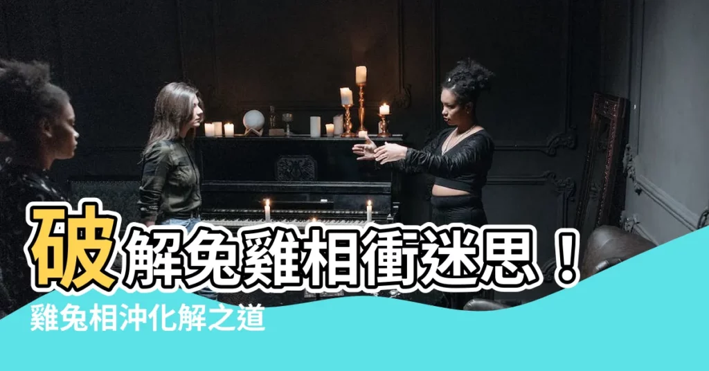 【兔雞相沖】破解兔雞相衝迷思！雞兔相沖化解之道