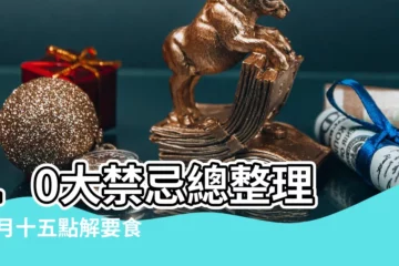 【正月十五還要去嗎】10大禁忌總整理 |正月十五點解要食湯圓 |正月十五不宜剪髮 |