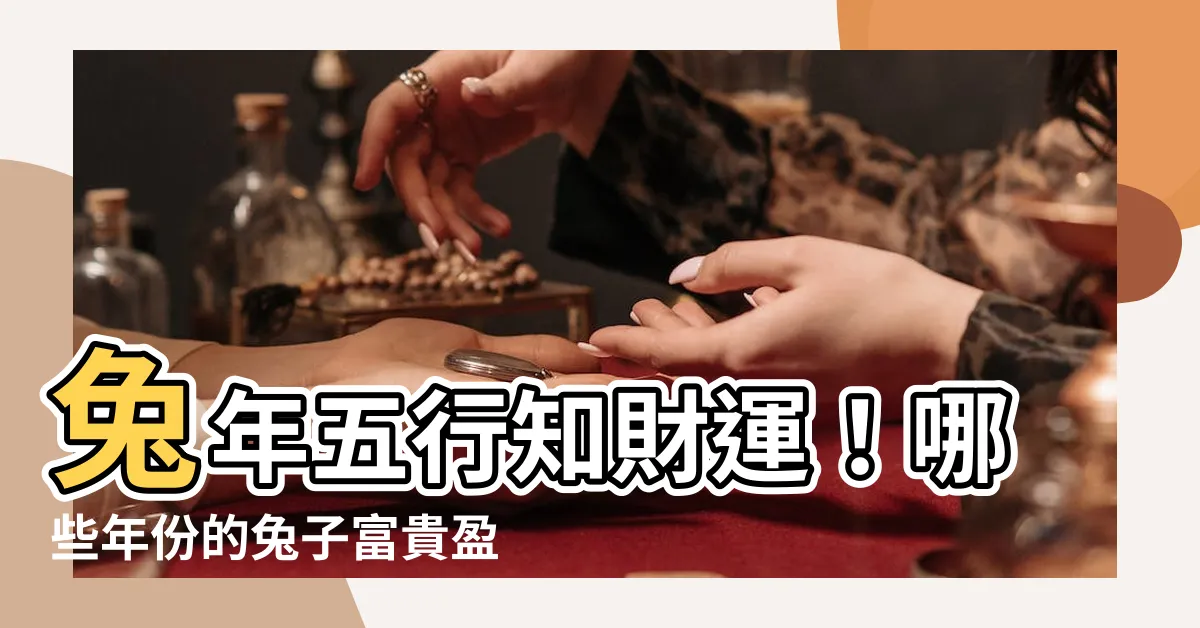 【兔年五行】兔年五行知財運！哪些年份的兔子富貴盈門