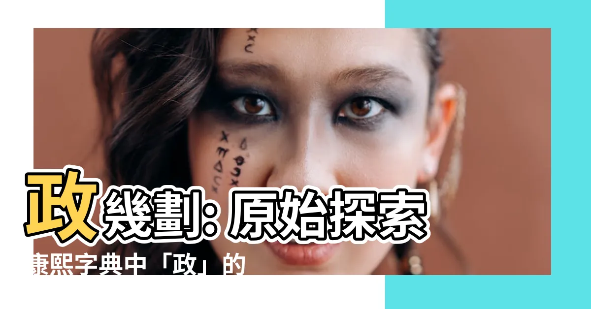【政幾劃】政幾劃: 原始探索康熙字典中「政」的筆畫順序與解釋
