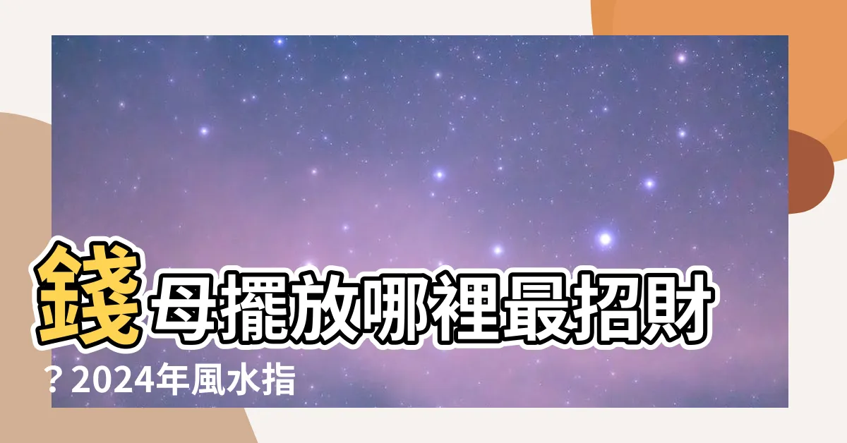【錢母擺放】錢母擺放哪裡最招財？2024年風水指南助你旺財