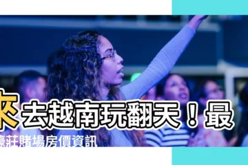 【濠莊賭場】來去越南玩翻天！最新濠莊賭場房價資訊帶給你