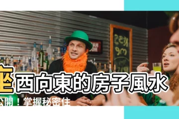 【座西向東】座西向東的房子風水大公開！掌握秘密住好房