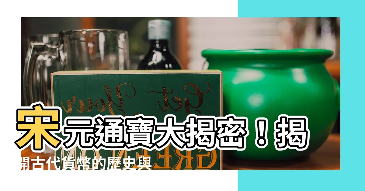 【宋元通寶】宋元通寶大揭密！揭開古代貨幣的歷史與價值