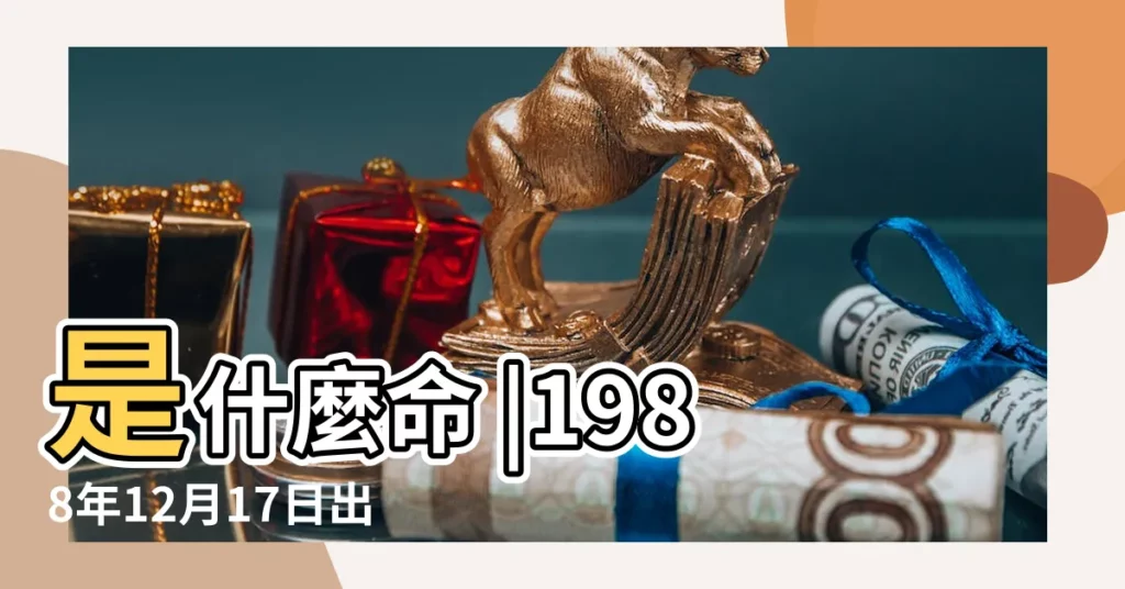 是什麼命 |1988年12月17日出生的人命好嗎 |1988年12月17日出生日期看命運 |【1988年12月十七】