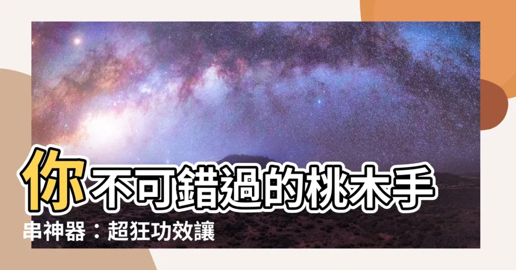 【桃木手串功效】你不可錯過的桃木手串神器：超狂功效讓你好運連連！