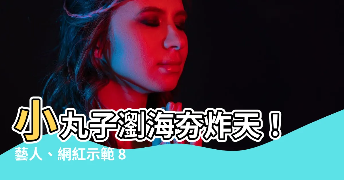 【小丸子 瀏海】小丸子瀏海夯炸天！藝人、網紅示範 8 種造型，萌翻眾人