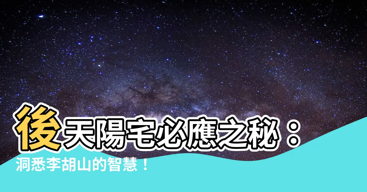 【後天陽宅必應】後天陽宅必應之秘：洞悉李胡山的智慧！