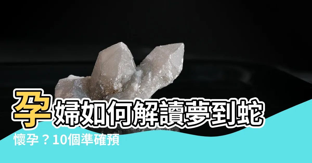 【夢到蛇懷孕】孕婦如何解讀夢到蛇懷孕？10個準確預示寶寶健康的方法！