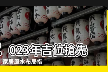 【2023 吉位】2023年吉位搶先看！家居風水佈局指南