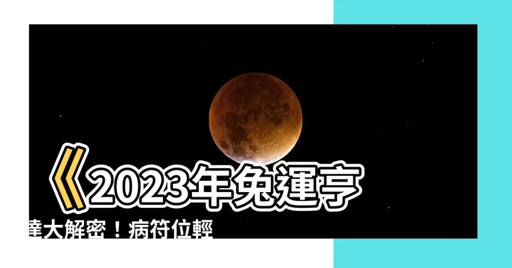 【2023年病位】《2023年兔運亨達大解密！病符位輕鬆破解，趨吉避兇保平安》