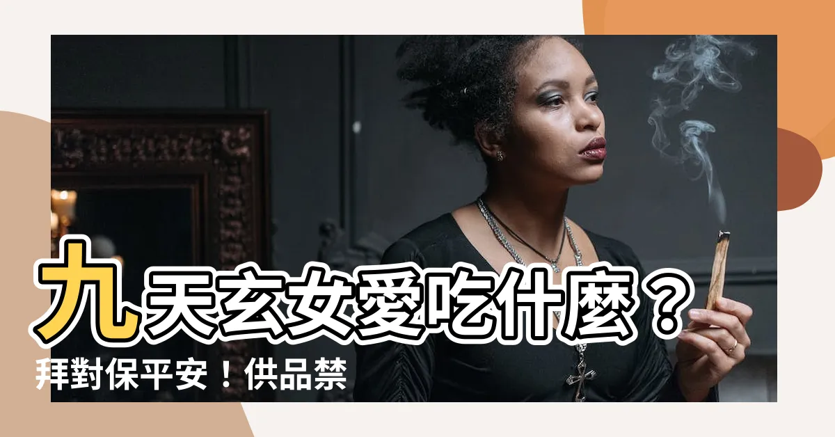 【九天玄女喜歡吃什麼】九天玄女愛吃什麼？拜對保平安！供品禁忌、祈福手勢一次告訴你