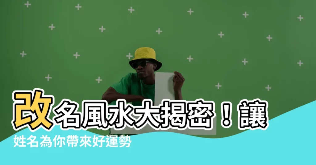 【改名風水】改名風水大揭密！讓姓名為你帶來好運勢！