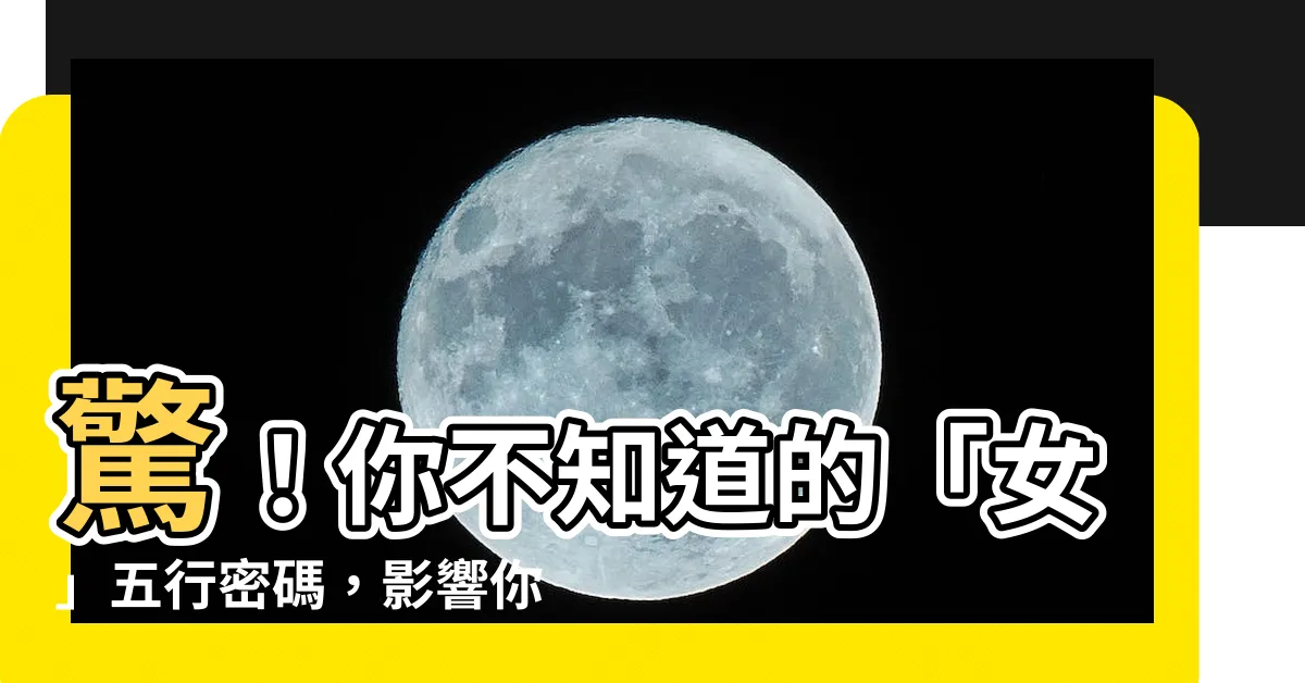 【女 五行】驚！你不知道的「女」五行密碼，影響你一生運勢！