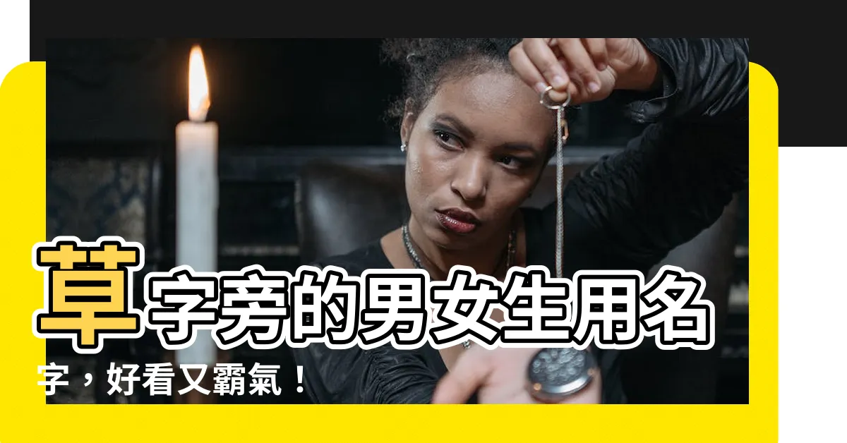 【草字旁的名字】草字旁的男女生用名字，好看又霸氣！