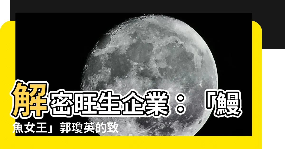 【旺生企業】解密旺生企業：「鰻魚女王」郭瓊英的致勝關鍵