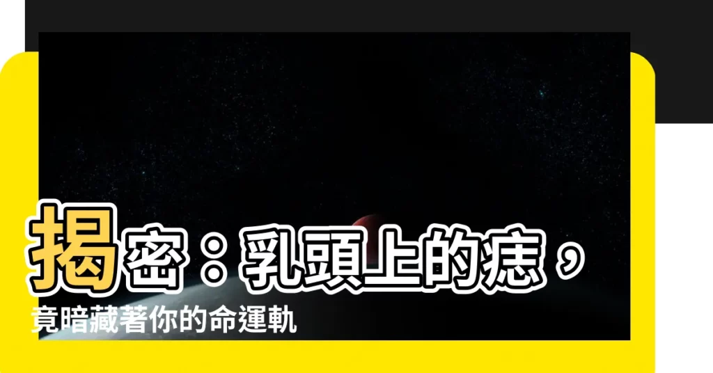 【乳頭有痣】揭密：乳頭上的痣，竟暗藏著你的命運軌跡！
