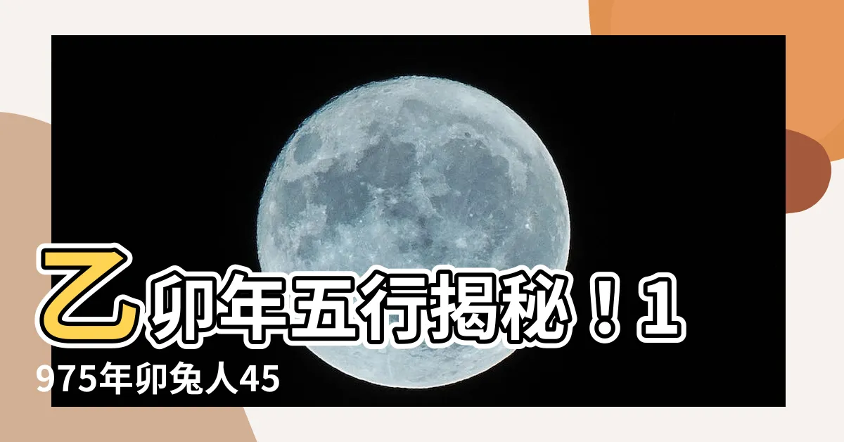 【乙卯年五行】乙卯年五行揭秘！1975年卯兔人45歲後家運興衰關鍵