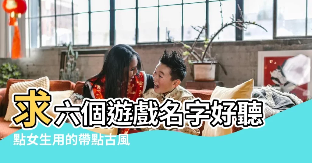 求六個遊戲名字好聽點女生用的帶點古風2至5個字之內 |古風名字六字 |六個字的名字大全 |【遊戲古風網名女生6個字】