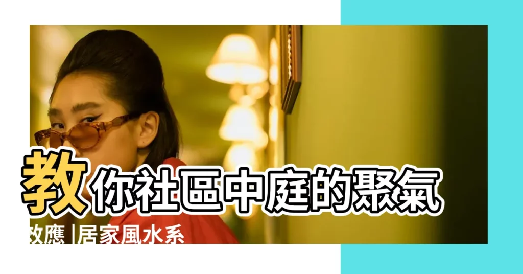 教你社區中庭的聚氣效應 |居家風水系列社區中庭和旺氣有關 |社區中庭形局和財氣 |【面中庭風水】