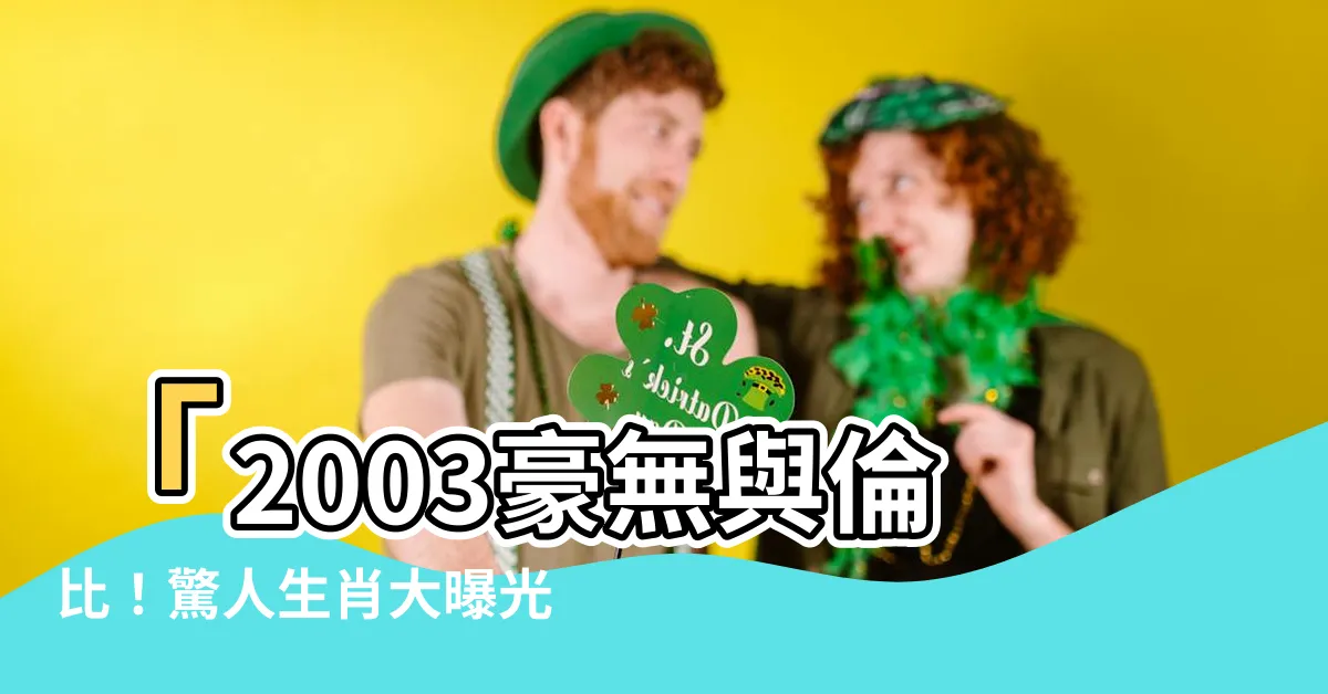 【2003是什麼年】「2003豪無與倫比！驚人生肖大曝光！你猜不到！」