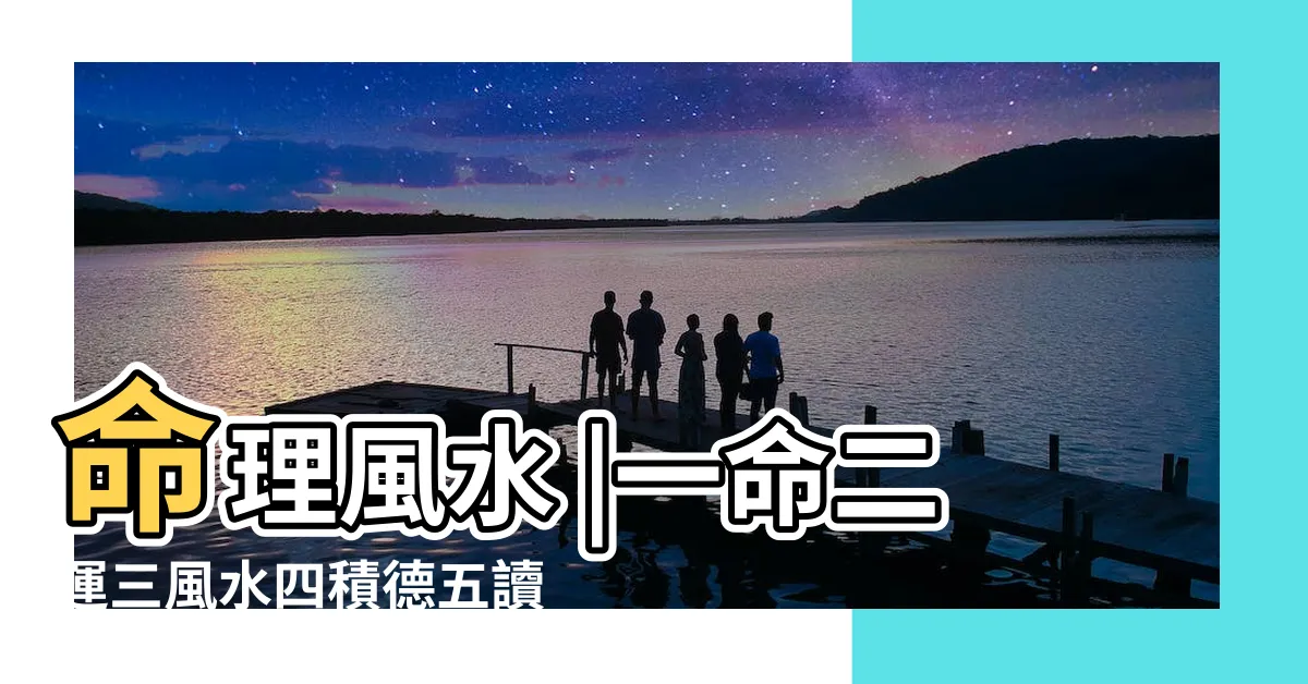 【一命二運三風水】命理風水 |一命二運三風水四積德五讀書六名七相八敬神九 |解釋一命二運三風水四積陰德五讀書 |