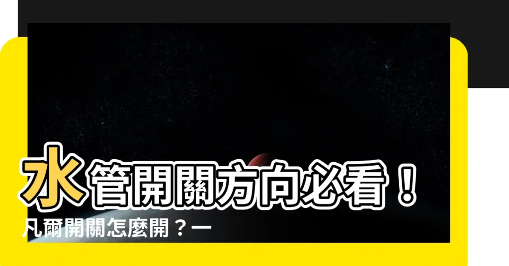 【凡而開關方向】水管開關方向必看！凡爾開關怎麼開？一字外牙型三角凡爾安裝秘訣