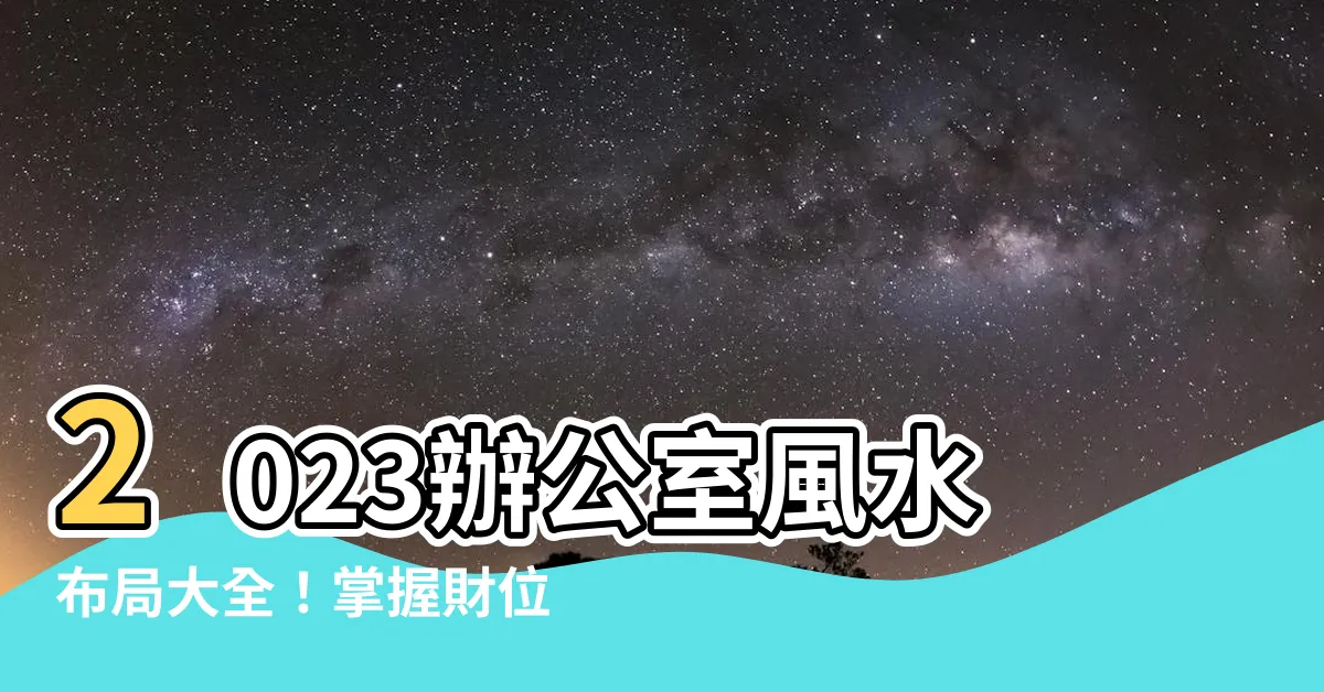 【2023辦公室財位】2023辦公室風水佈局大全！掌握財位秘訣，輕鬆升職加薪！