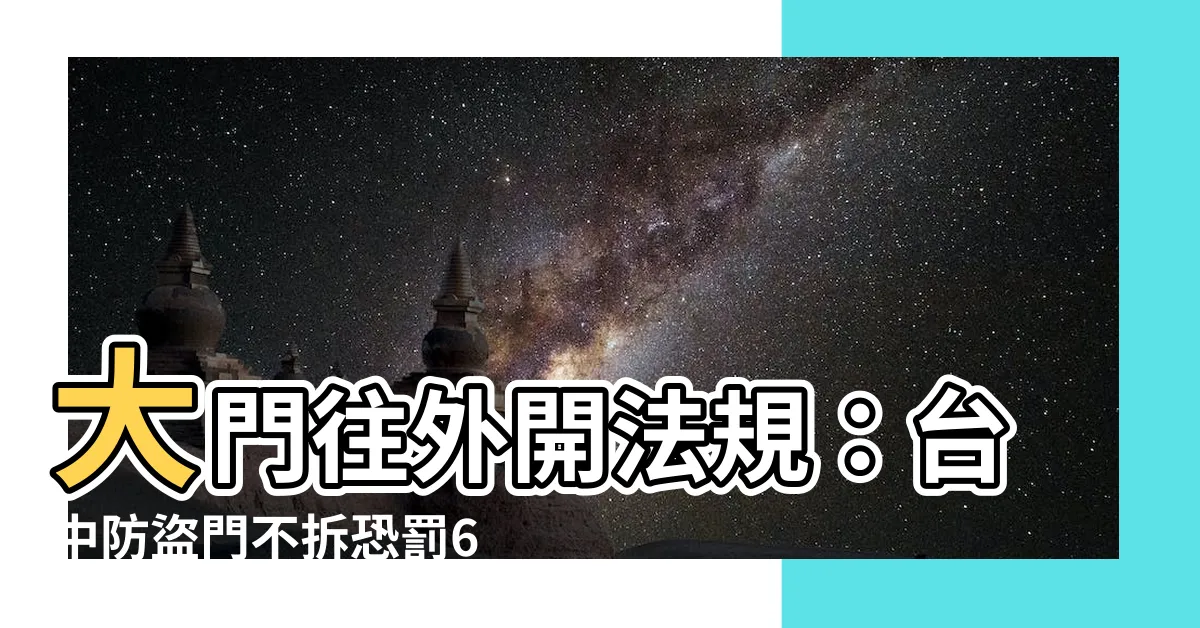 【大門往外開法規】大門往外開法規：台中防盜門不拆恐罰6萬，全台規定一次看