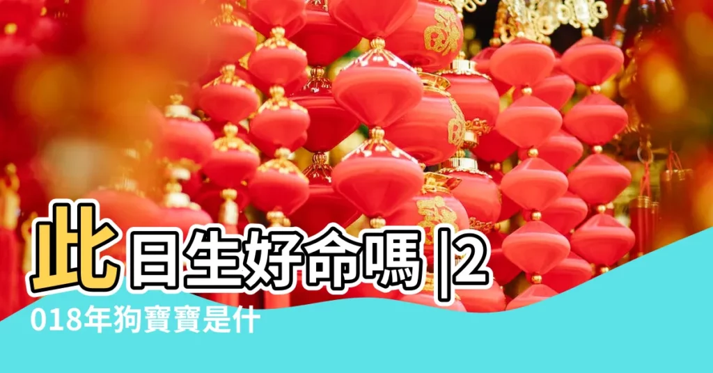 此日生好命嗎 |2018年狗寶寶是什麼命 |2018年出生的孩子是什麼命 |【2018年十二月出生的孩子什麼命】
