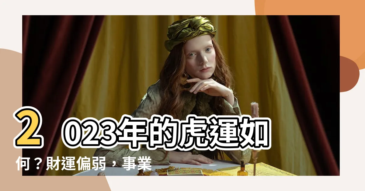 【2023年 虎】2023年的虎運如何？財運偏弱，事業不利