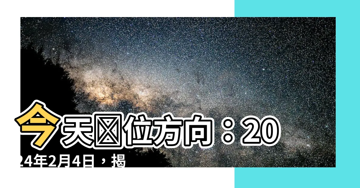 【今天財位方向】今天財位方向：2024年2月4日，揭秘黃曆財神方位