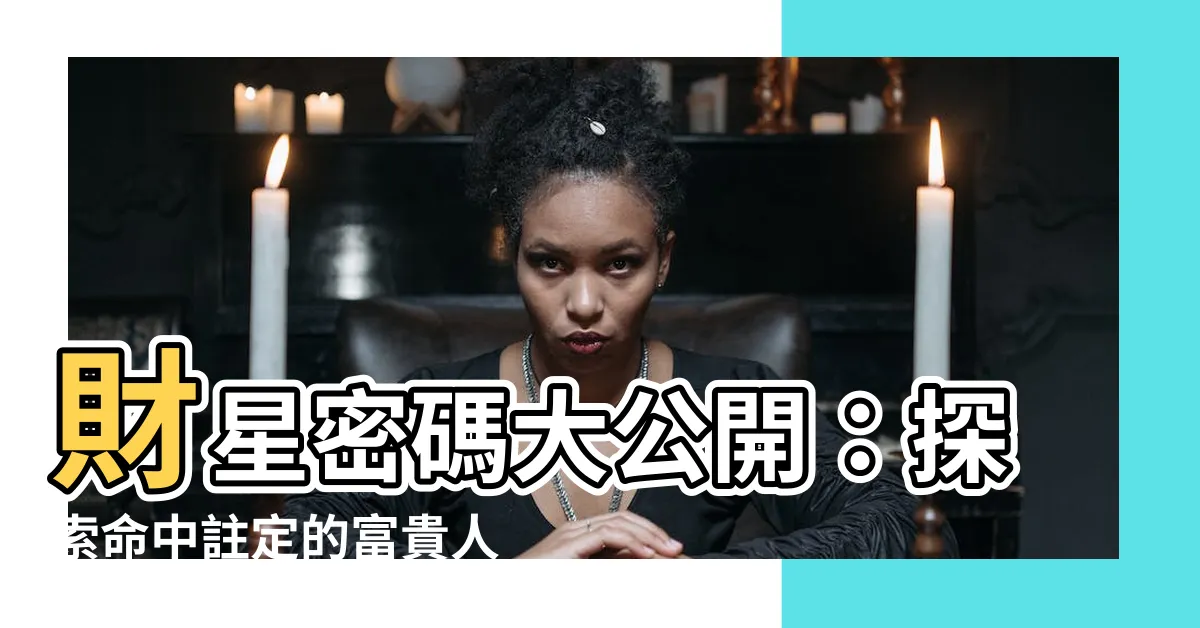 【財星】財星密碼大公開：探索命中註定的富貴人生！