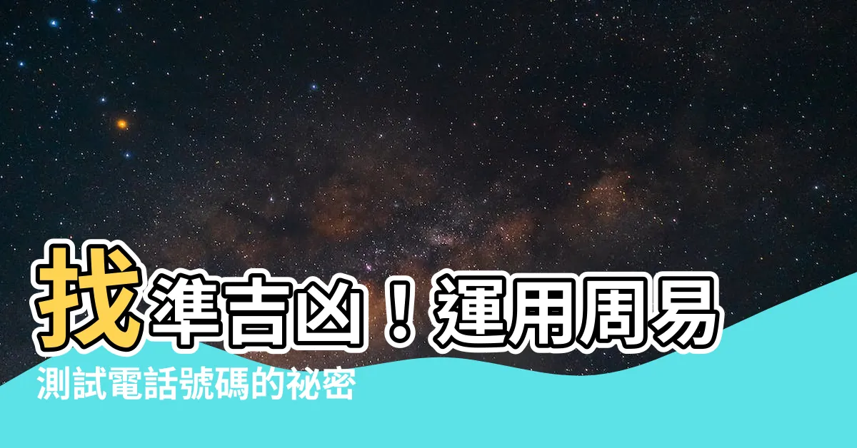 【電話測吉凶】找準吉凶！運用周易測試電話號碼的秘密