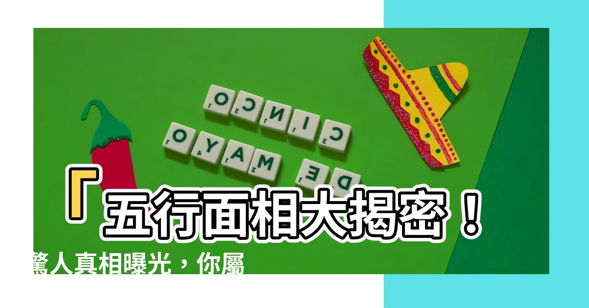 【五行 面相】「五行面相大揭密！驚人真相曝光，你屬於哪種五行命？」